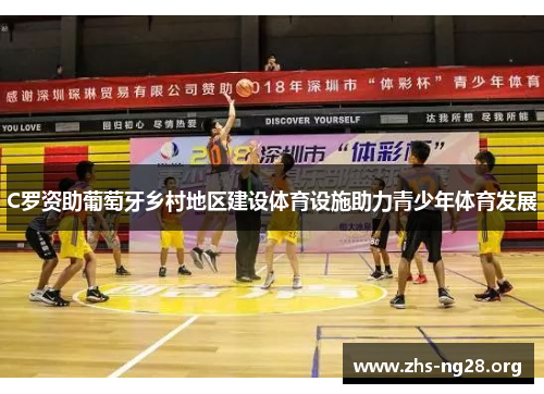 C罗资助葡萄牙乡村地区建设体育设施助力青少年体育发展 C罗资助葡萄牙乡村地区建设体育设施助力青少年体育发展