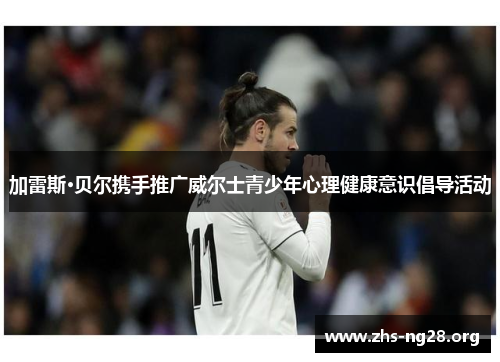 加雷斯·贝尔携手推广威尔士青少年心理健康意识倡导活动 加雷斯·贝尔携手推广威尔士青少年心理健康意识倡导活动