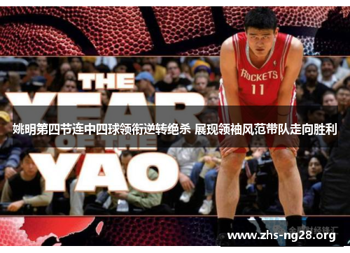 姚明第四节连中四球领衔逆转绝杀 展现领袖风范带队走向胜利 姚明第四节连中四球领衔逆转绝杀 展现领袖风范带队走向胜利