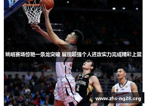姚明赛场惊艳一条龙突破 展现超强个人进攻实力完成精彩上篮 姚明赛场惊艳一条龙突破 展现超强个人进攻实力完成精彩上篮