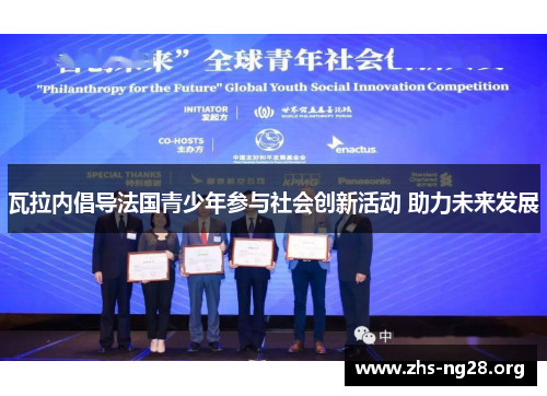 瓦拉内倡导法国青少年参与社会创新活动 助力未来发展 瓦拉内倡导法国青少年参与社会创新活动 助力未来发展