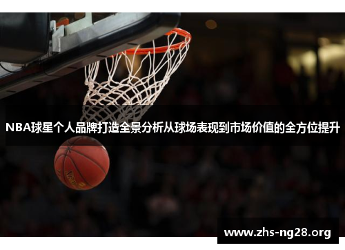 NBA球星个人品牌打造全景分析从球场表现到市场价值的全方位提升 NBA球星个人品牌打造全景分析从球场表现到市场价值的全方位提升