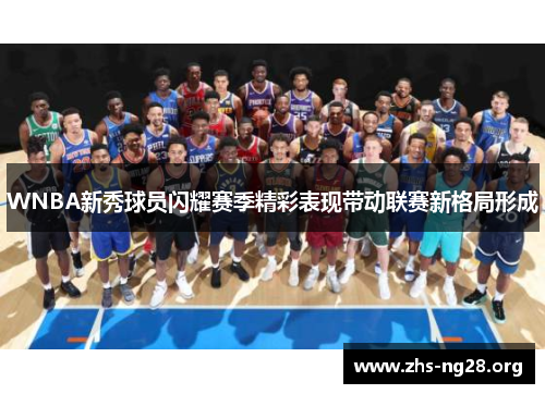 WNBA新秀球员闪耀赛季精彩表现带动联赛新格局形成 WNBA新秀球员闪耀赛季精彩表现带动联赛新格局形成