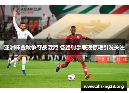 亚洲杯金靴争夺战激烈 各路射手表现惊艳引发关注 亚洲杯金靴争夺战激烈 各路射手表现惊艳引发关注