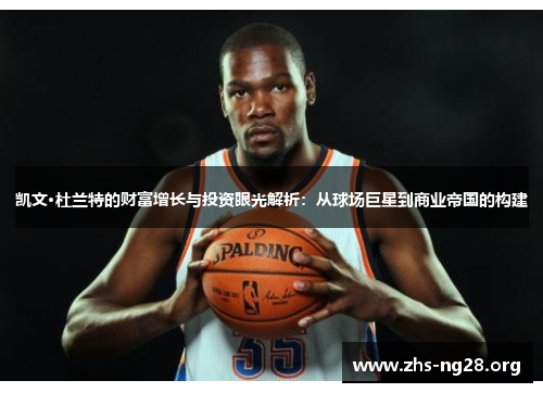 凯文·杜兰特的财富增长与投资眼光解析:从球场巨星到商业帝国的构建 凯文·杜兰特的财富增长与投资眼光解析:从球场巨星到商业帝国的构建