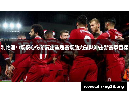 利物浦中场核心伤愈复出重返赛场助力球队冲击新赛季目标 利物浦中场核心伤愈复出重返赛场助力球队冲击新赛季目标