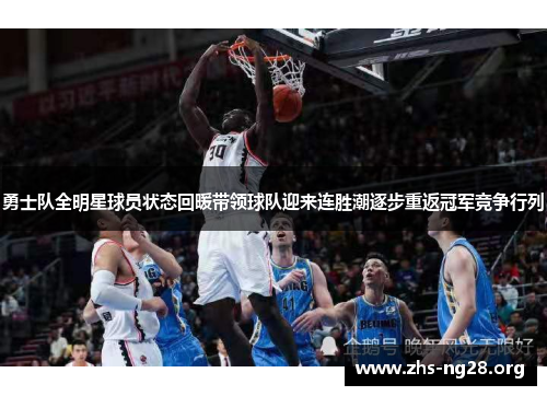 勇士队全明星球员状态回暖带领球队迎来连胜潮逐步重返冠军竞争行列 勇士队全明星球员状态回暖带领球队迎来连胜潮逐步重返冠军竞争行列