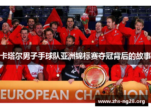 卡塔尔男子手球队亚洲锦标赛夺冠背后的故事 卡塔尔男子手球队亚洲锦标赛夺冠背后的故事