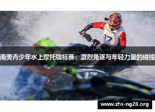 南美青少年水上摩托锦标赛:激烈角逐与年轻力量的碰撞 南美青少年水上摩托锦标赛:激烈角逐与年轻力量的碰撞
