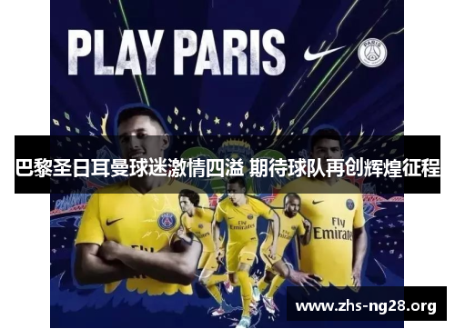巴黎圣日耳曼球迷激情四溢 期待球队再创辉煌征程 巴黎圣日耳曼球迷激情四溢 期待球队再创辉煌征程