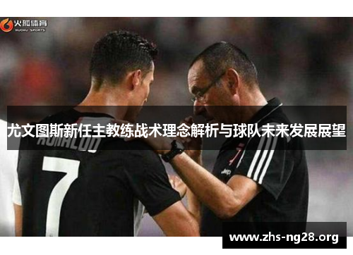 尤文图斯新任主教练战术理念解析与球队未来发展展望 尤文图斯新任主教练战术理念解析与球队未来发展展望