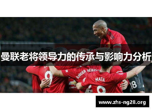 曼联老将领导力的传承与影响力分析 曼联老将领导力的传承与影响力分析