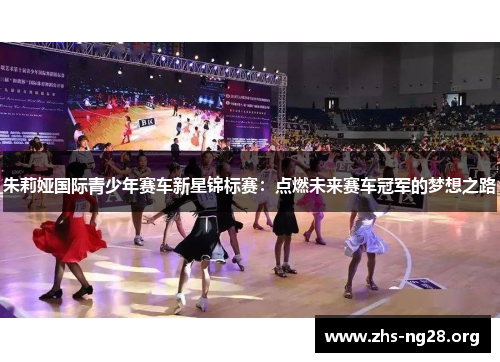 朱莉娅国际青少年赛车新星锦标赛:点燃未来赛车冠军的梦想之路 朱莉娅国际青少年赛车新星锦标赛:点燃未来赛车冠军的梦想之路