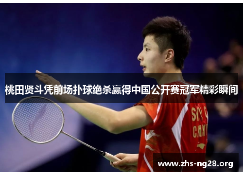 桃田贤斗凭前场扑球绝杀赢得中国公开赛冠军精彩瞬间 桃田贤斗凭前场扑球绝杀赢得中国公开赛冠军精彩瞬间