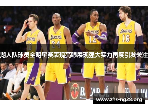 湖人队球员全明星赛表现亮眼展现强大实力再度引发关注 湖人队球员全明星赛表现亮眼展现强大实力再度引发关注