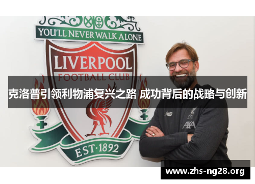 克洛普引领利物浦复兴之路 成功背后的战略与创新 克洛普引领利物浦复兴之路 成功背后的战略与创新