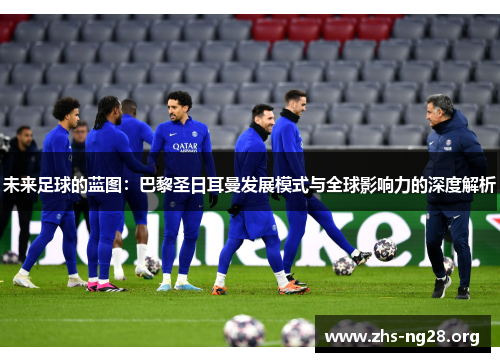 未来足球的蓝图:巴黎圣日耳曼发展模式与全球影响力的深度解析 未来足球的蓝图:巴黎圣日耳曼发展模式与全球影响力的深度解析