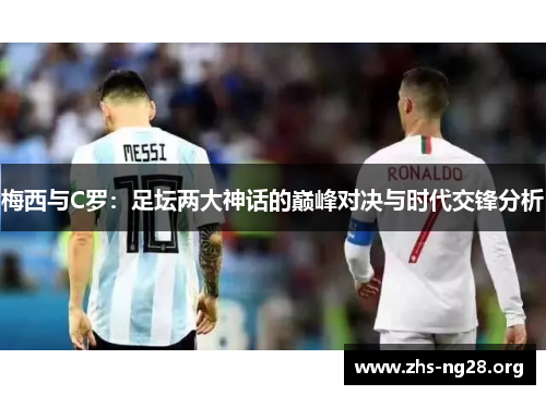 梅西与C罗:足坛两大神话的巅峰对决与时代交锋分析 梅西与C罗:足坛两大神话的巅峰对决与时代交锋分析