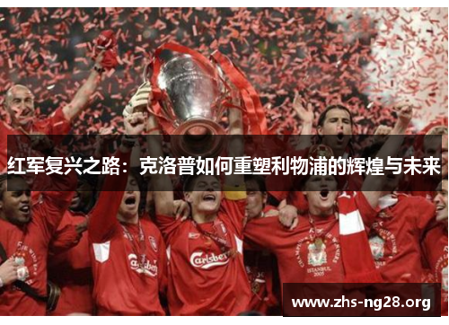 红军复兴之路:克洛普如何重塑利物浦的辉煌与未来 红军复兴之路:克洛普如何重塑利物浦的辉煌与未来