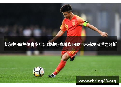艾尔林·哈兰德青少年足球锦标赛精彩回顾与未来发展潜力分析 艾尔林·哈兰德青少年足球锦标赛精彩回顾与未来发展潜力分析