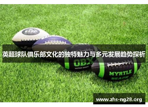 英超球队俱乐部文化的独特魅力与多元发展趋势探析 英超球队俱乐部文化的独特魅力与多元发展趋势探析