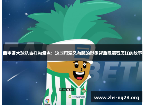 西甲各大球队吉祥物盘点:这些可爱又有趣的形象背后隐藏着怎样的故事 西甲各大球队吉祥物盘点:这些可爱又有趣的形象背后隐藏着怎样的故事