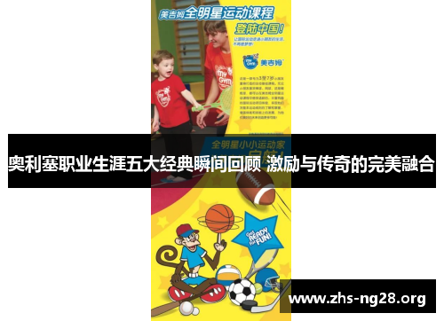 奥利塞职业生涯五大经典瞬间回顾 激励与传奇的完美融合 奥利塞职业生涯五大经典瞬间回顾 激励与传奇的完美融合