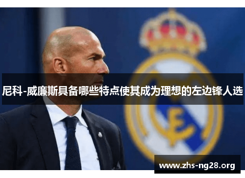 尼科-威廉斯具备哪些特点使其成为理想的左边锋人选 尼科-威廉斯具备哪些特点使其成为理想的左边锋人选