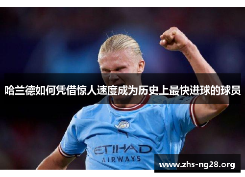 哈兰德如何凭借惊人速度成为历史上最快进球的球员 哈兰德如何凭借惊人速度成为历史上最快进球的球员