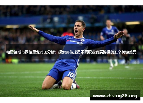 帕雷德斯与罗德里戈对比分析:探索两位球员不同职业发展路径的五个关键差异 帕雷德斯与罗德里戈对比分析:探索两位球员不同职业发展路径的五个关键差异