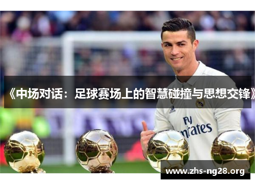 《中场对话:足球赛场上的智慧碰撞与思想交锋》 《中场对话:足球赛场上的智慧碰撞与思想交锋》