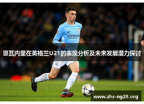 恩瓦内里在英格兰U21的表现分析及未来发展潜力探讨 恩瓦内里在英格兰U21的表现分析及未来发展潜力探讨