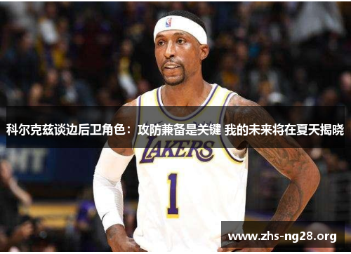 科尔克兹谈边后卫角色:攻防兼备是关键 我的未来将在夏天揭晓 科尔克兹谈边后卫角色:攻防兼备是关键 我的未来将在夏天揭晓