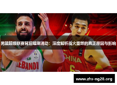 男篮超级联赛背后暗潮涌动：深度解析战火重燃的真正原因与影响