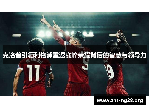 克洛普引领利物浦重返巅峰荣耀背后的智慧与领导力 克洛普引领利物浦重返巅峰荣耀背后的智慧与领导力