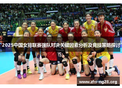 2025中国女排联赛强队对决关键因素分析及竞技策略探讨 2025中国女排联赛强队对决关键因素分析及竞技策略探讨