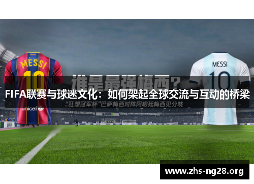 FIFA联赛与球迷文化:如何架起全球交流与互动的桥梁 FIFA联赛与球迷文化:如何架起全球交流与互动的桥梁