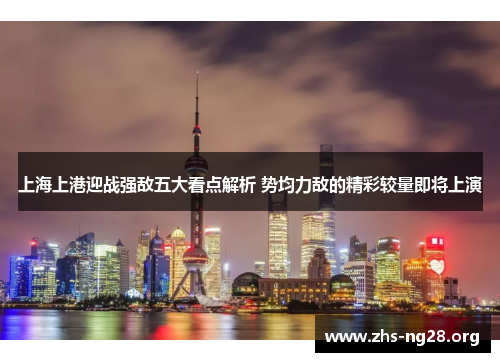 上海上港迎战强敌五大看点解析 势均力敌的精彩较量即将上演 上海上港迎战强敌五大看点解析 势均力敌的精彩较量即将上演