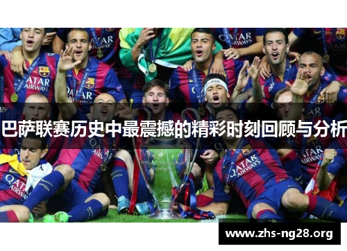 巴萨联赛历史中最震撼的精彩时刻回顾与分析 巴萨联赛历史中最震撼的精彩时刻回顾与分析