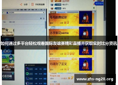 如何通过多平台轻松观看国际友谊赛精彩直播并获取实时比分资讯 如何通过多平台轻松观看国际友谊赛精彩直播并获取实时比分资讯