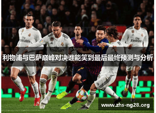 利物浦与巴萨巅峰对决谁能笑到最后最终预测与分析 利物浦与巴萨巅峰对决谁能笑到最后最终预测与分析