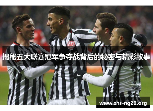 揭秘五大联赛冠军争夺战背后的秘密与精彩故事 揭秘五大联赛冠军争夺战背后的秘密与精彩故事