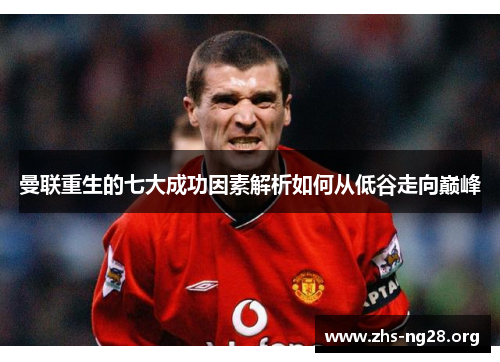 曼联重生的七大成功因素解析如何从低谷走向巅峰 曼联重生的七大成功因素解析如何从低谷走向巅峰