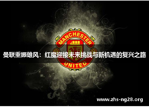 曼联重振雄风:红魔迎接未来挑战与新机遇的复兴之路 曼联重振雄风:红魔迎接未来挑战与新机遇的复兴之路