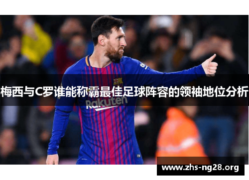 梅西与C罗谁能称霸最佳足球阵容的领袖地位分析 梅西与C罗谁能称霸最佳足球阵容的领袖地位分析