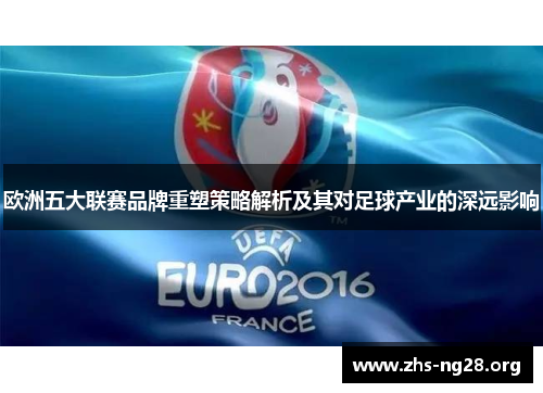 欧洲五大联赛品牌重塑策略解析及其对足球产业的深远影响 欧洲五大联赛品牌重塑策略解析及其对足球产业的深远影响