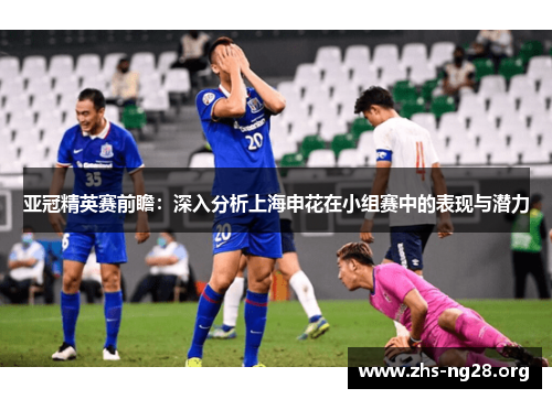 亚冠精英赛前瞻：深入分析上海申花在小组赛中的表现与潜力