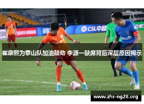 崔康熙为泰山队加油鼓劲 李源一缺席背后深层原因揭示 崔康熙为泰山队加油鼓劲 李源一缺席背后深层原因揭示