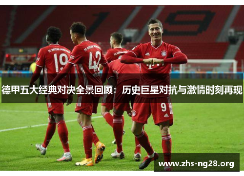 德甲五大经典对决全景回顾：历史巨星对抗与激情时刻再现