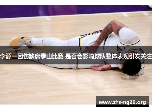 李源一因伤缺席泰山比赛 是否会影响球队整体表现引发关注 李源一因伤缺席泰山比赛 是否会影响球队整体表现引发关注